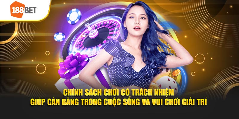 Chính sách chơi có trách nhiệm giúp cân bằng trong cuộc sống và vui chơi giải trí