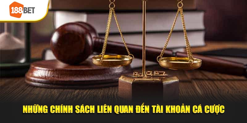 Những chính sách liên quan đến tài khoản cá cược