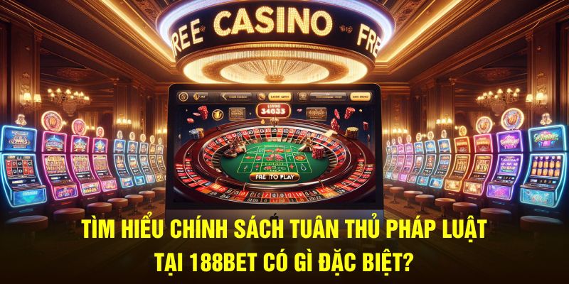 Tìm hiểu chính sách tuân thủ pháp luật tại 188bet có gì đặc biệt?